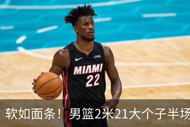 软如面条！男篮2米21大个子半场0板全场0分，球迷：凭什么不带周琦？